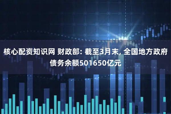 核心配资知识网 财政部: 截至3月末, 全国地方政府债务余额501650亿元