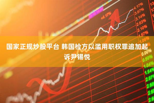 国家正规炒股平台 韩国检方以滥用职权罪追加起诉尹锡悦