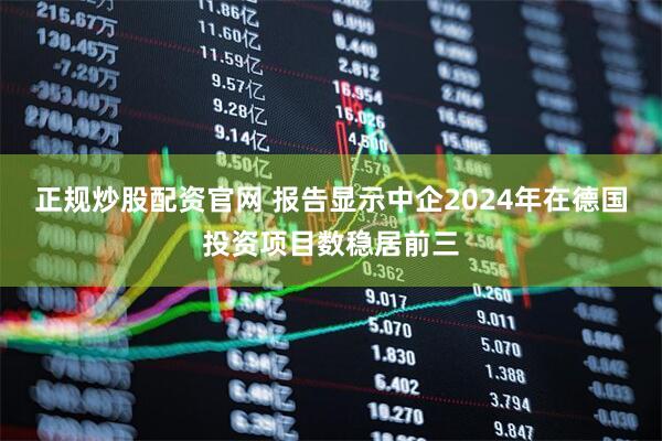 正规炒股配资官网 报告显示中企2024年在德国投资项目数稳居前三