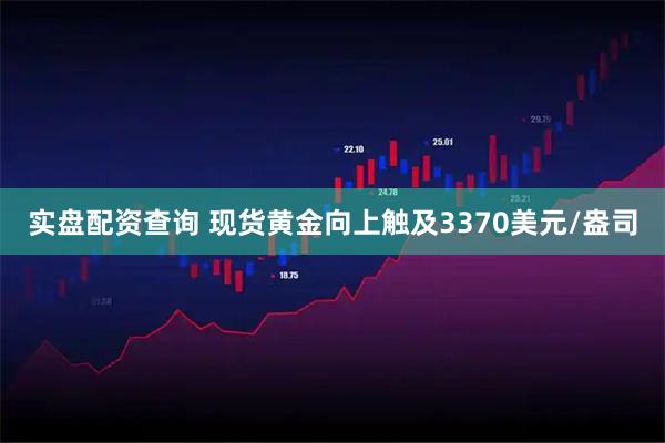 实盘配资查询 现货黄金向上触及3370美元/盎司