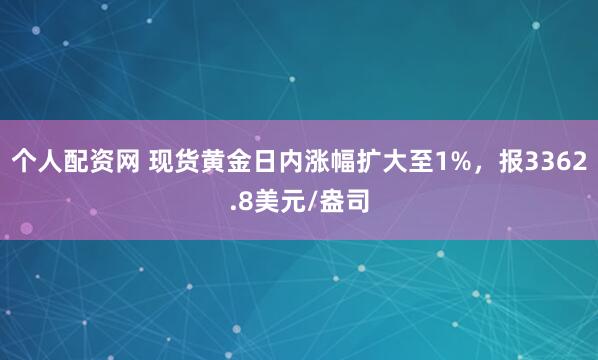 个人配资网 现货黄金日内涨幅扩大至1%，报3362.8美元/盎司