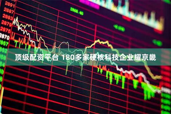 顶级配资平台 180多家硬核科技企业耀京畿