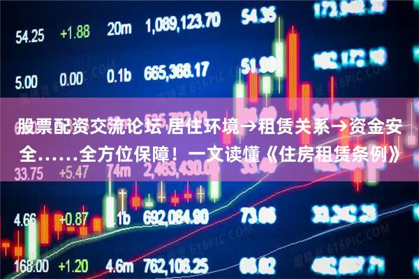 股票配资交流论坛 居住环境→租赁关系→资金安全……全方位保障！一文读懂《住房租赁条例》